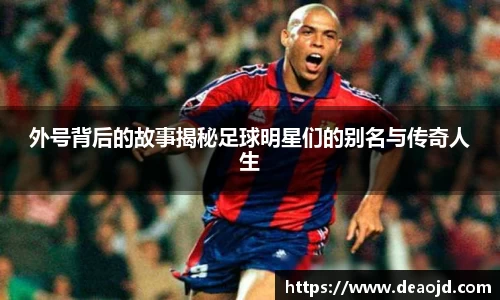 外号背后的故事揭秘足球明星们的别名与传奇人生