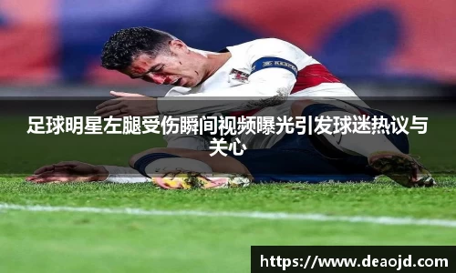 足球明星左腿受伤瞬间视频曝光引发球迷热议与关心