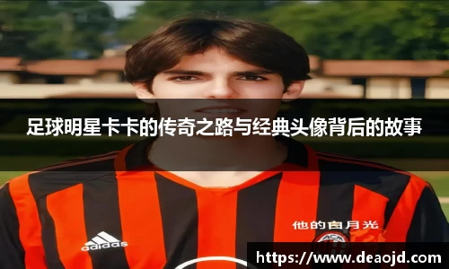 足球明星卡卡的传奇之路与经典头像背后的故事