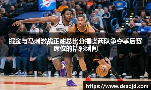 掘金与马刺激战正酣总比分揭晓两队争夺季后赛席位的精彩瞬间