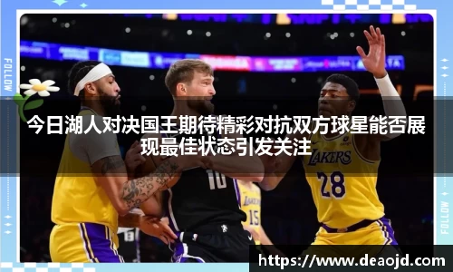 今日湖人对决国王期待精彩对抗双方球星能否展现最佳状态引发关注