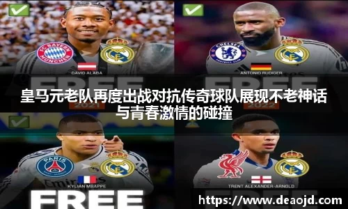 皇马元老队再度出战对抗传奇球队展现不老神话与青春激情的碰撞