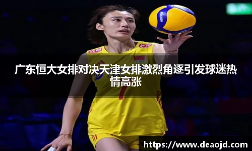 广东恒大女排对决天津女排激烈角逐引发球迷热情高涨
