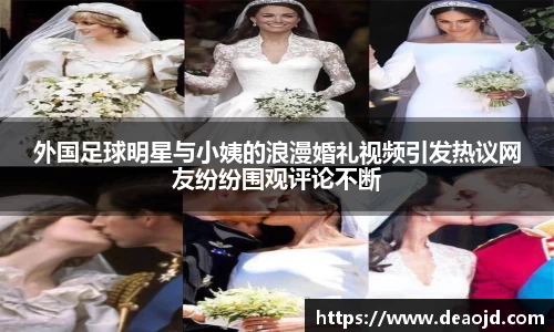 外国足球明星与小姨的浪漫婚礼视频引发热议网友纷纷围观评论不断